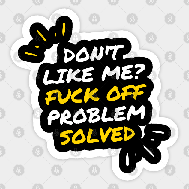 Don`t Like Me Fuck Off Problem Solved Funny T Ideas Dont Like Me Fuck Off Sticker Teepublic